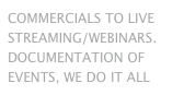 COMMERCIALS TO LIVE STREAMING/WEBINARS. DOCUMENTATION OF EVENTS, WE DO IT ALL 